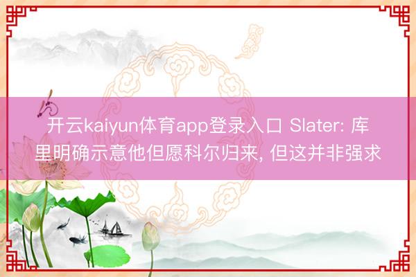 开云kaiyun体育app登录入口 Slater: 库里明确示意他但愿科尔归来， 但这并非强求
