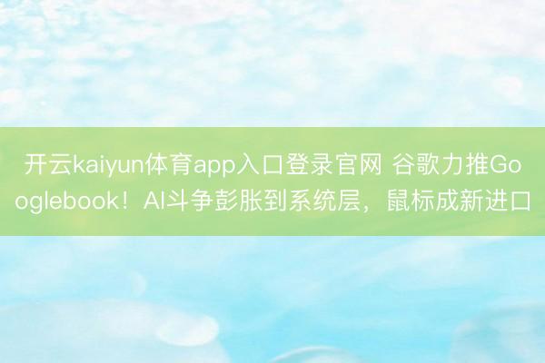 开云kaiyun体育app入口登录官网 谷歌力推Googlebook！AI斗争彭胀到系统层，鼠标成新进口