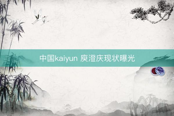 中国kaiyun 庾澄庆现状曝光