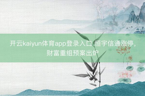 开云kaiyun体育app登录入口 恒宇信通涨停，财富重组预案出炉