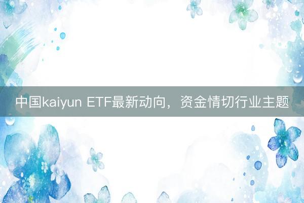 中国kaiyun ETF最新动向，资金情切行业主题
