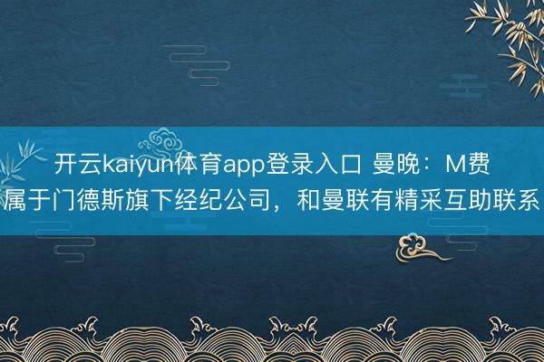 开云kaiyun体育app登录入口 曼晚：M费属于门德斯旗下经纪公司，和曼联有精采互助联系