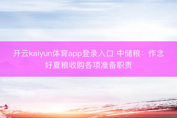 开云kaiyun体育app登录入口 中储粮：作念好夏粮收购各项准备职责