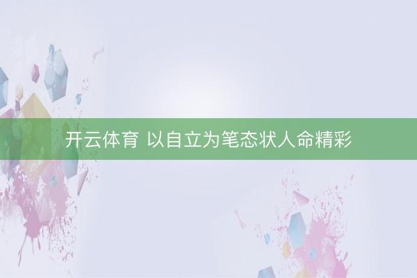 开云体育 以自立为笔态状人命精彩
