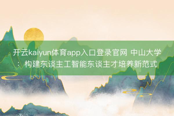 开云kaiyun体育app入口登录官网 中山大学：构建东谈主工智能东谈主才培养新范式