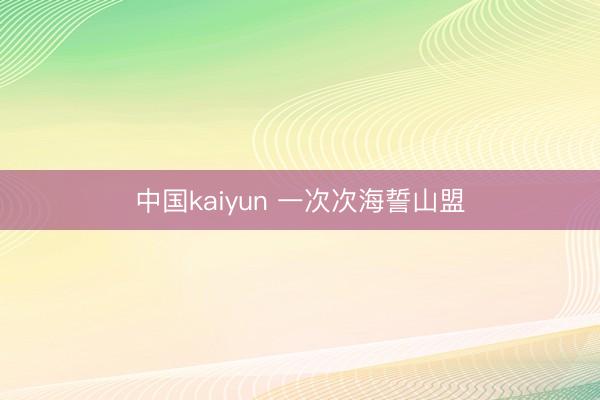 中国kaiyun 一次次海誓山盟