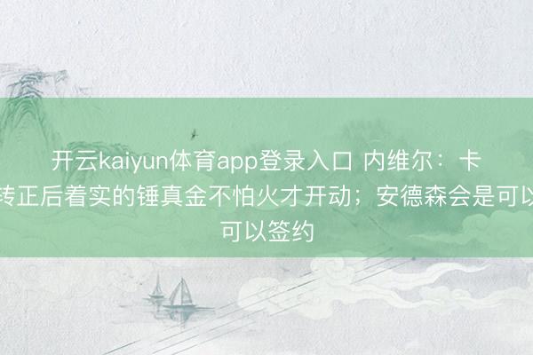 开云kaiyun体育app登录入口 内维尔：卡里克转正后着实的锤真金不怕火才开动；安德森会是可以签约