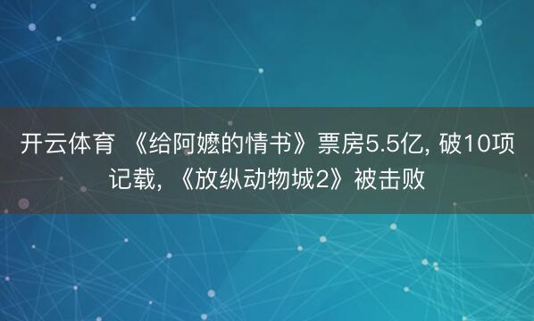 开云体育 《给阿嬷的情书》票房5.5亿， 破10项记载， 《放纵动物城2》被击败