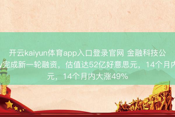开云kaiyun体育app入口登录官网 金融科技公司Mercury完成新一轮融资，估值达52亿好意思元，14个月内大涨49%