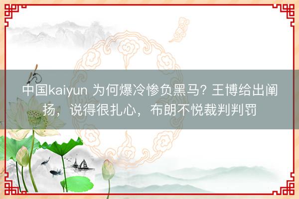 中国kaiyun 为何爆冷惨负黑马? 王博给出阐扬，说得很扎心，布朗不悦裁判判罚