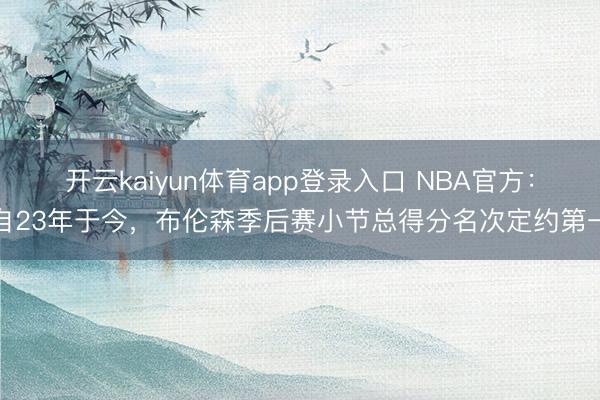 开云kaiyun体育app登录入口 NBA官方：自23年于今，布伦森季后赛小节总得分名次定约第一