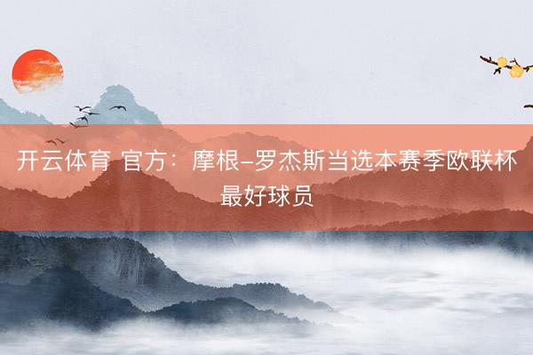 开云体育 官方：摩根-罗杰斯当选本赛季欧联杯最好球员