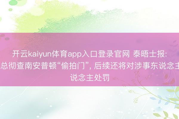 开云kaiyun体育app入口登录官网 泰晤士报: 英足总彻查南安普顿“偷拍门”， 后续还将对涉事东说念主处罚