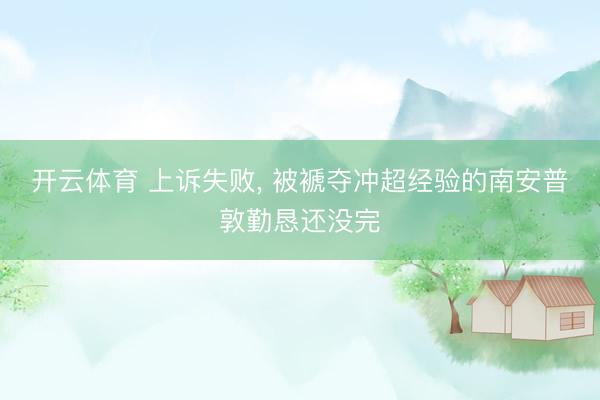 开云体育 上诉失败， 被褫夺冲超经验的南安普敦勤恳还没完