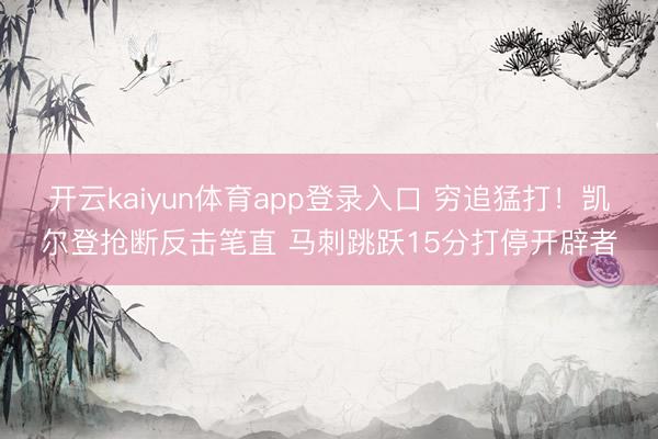 开云kaiyun体育app登录入口 穷追猛打！凯尔登抢断反击笔直 马刺跳跃15分打停开辟者