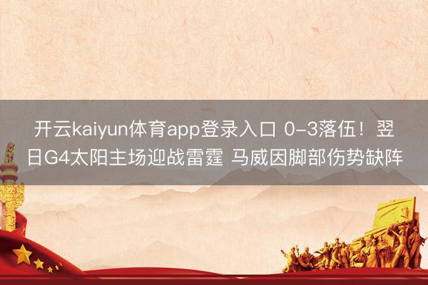 开云kaiyun体育app登录入口 0-3落伍！翌日G4太阳主场迎战雷霆 马威因脚部伤势缺阵