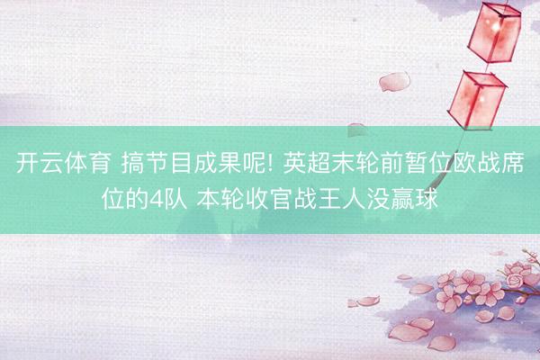 开云体育 搞节目成果呢! 英超末轮前暂位欧战席位的4队 本轮收官战王人没赢球