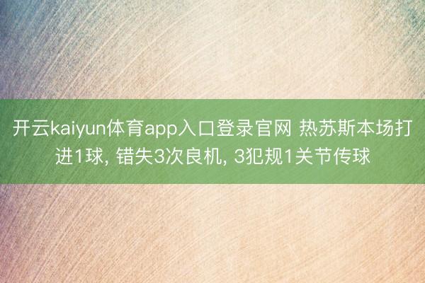 开云kaiyun体育app入口登录官网 热苏斯本场打进1球， 错失3次良机， 3犯规1关节传球