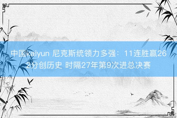 中国kaiyun 尼克斯统领力多强：11连胜赢262分创历史 时隔27年第9次进总决赛