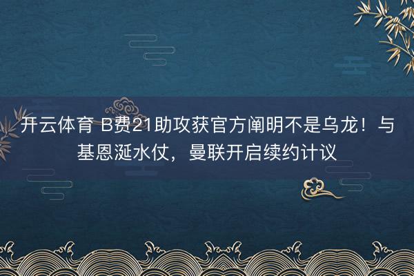 开云体育 B费21助攻获官方阐明不是乌龙！与基恩涎水仗，曼联开启续约计议