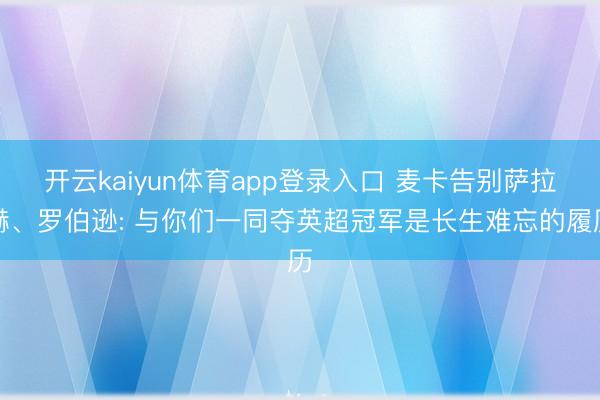 开云kaiyun体育app登录入口 麦卡告别萨拉赫、罗伯逊: 与你们一同夺英超冠军是长生难忘的履历