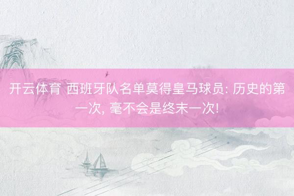 开云体育 西班牙队名单莫得皇马球员: 历史的第一次, 毫不会是终末一次!