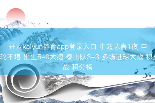 开云kaiyun体育app登录入口 中超悲喜1夜 申花6轮不堪 出生5-0大捷 泰山队3-3 多场进球大战 积分榜