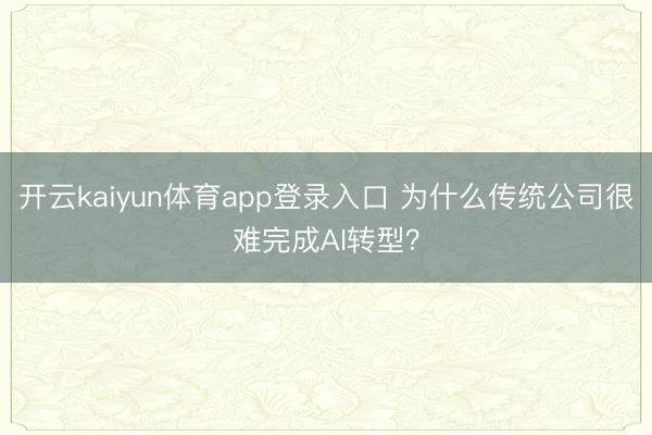 开云kaiyun体育app登录入口 为什么传统公司很难完成AI转型？