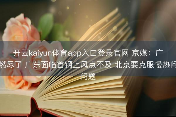 开云kaiyun体育app入口登录官网 京媒：广州燃尽了 广东面临首钢上风点不及 北京要克服慢热问题