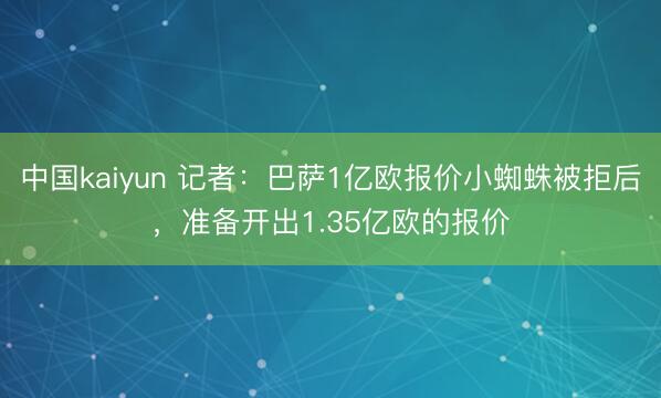 中国kaiyun 记者：巴萨1亿欧报价小蜘蛛被拒后，准备开出1.35亿欧的报价
