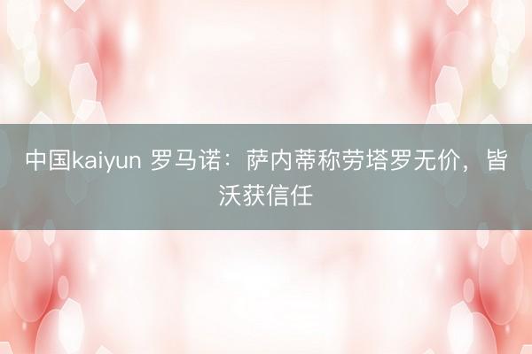 中国kaiyun 罗马诺：萨内蒂称劳塔罗无价，<a href=