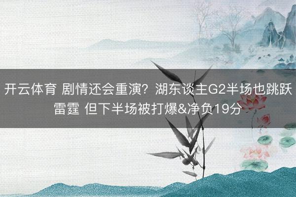 开云体育 剧情还会重演？湖东谈主G2半场也跳跃雷霆 但下半场被打爆&净负19分