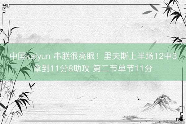 中国kaiyun 串联很亮眼！里夫斯上半场12中3拿到11分8助攻 第二节单节11分