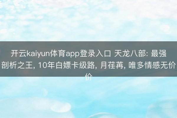 开云kaiyun体育app登录入口 天龙八部: 最强剖析之王， 10年白嫖卡级路， 月荏苒， 唯多情感无价