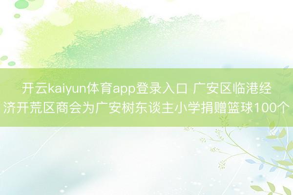 开云kaiyun体育app登录入口 广安区临港经济开荒区商会为广安树东谈主小学捐赠篮球100个