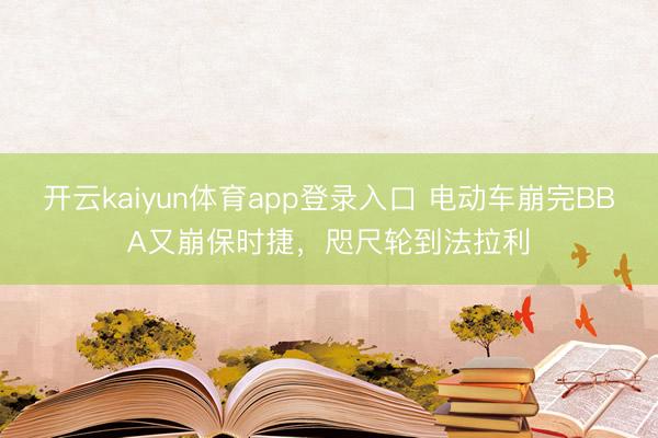 开云kaiyun体育app登录入口 电动车崩完BBA又崩保时捷，咫尺轮到法拉利