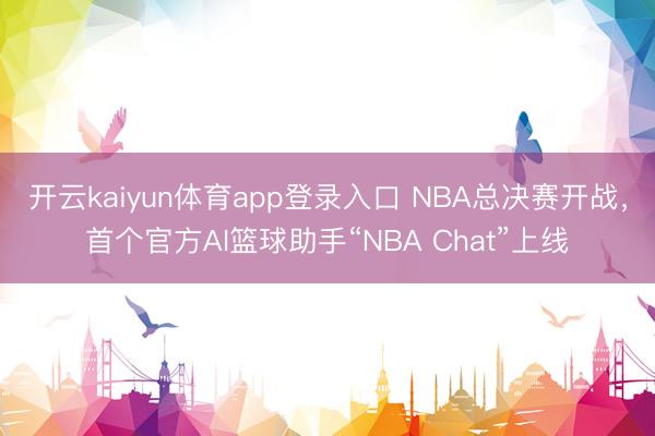 开云kaiyun体育app登录入口 NBA总决赛开战，首个官方AI篮球助手“NBA Chat”上线