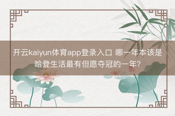 开云kaiyun体育app登录入口 哪一年本该是哈登生活最有但愿夺冠的一年？