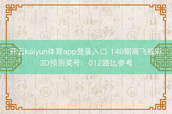 开云kaiyun体育app登录入口 149期高飞福彩3D预测奖号：012路比参考