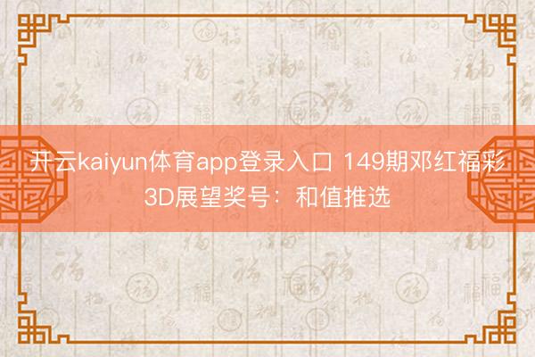 开云kaiyun体育app登录入口 149期邓红福彩3D展望奖号：和值推选