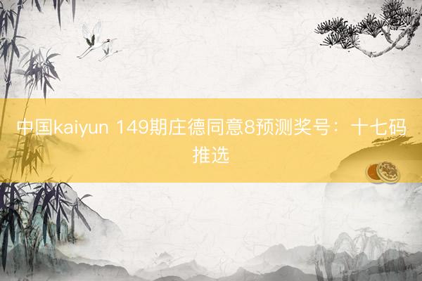 中国kaiyun 149期庄德同意8预测奖号：十七码推选