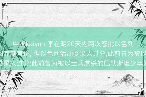 中国kaiyun 李在明20天内两次怒批以色列: 行为韩国总息争直试图克制言论， 但以色列活动委果太过分;此前曾为被以士兵虐杀的巴勒斯坦少年发声