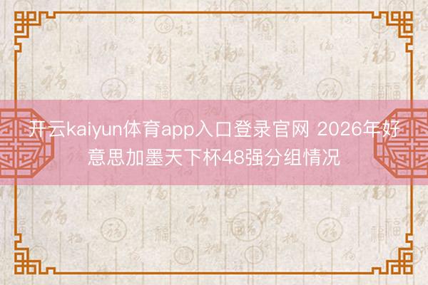 开云kaiyun体育app入口登录官网 2026年好意思加墨天下杯48强分组情况