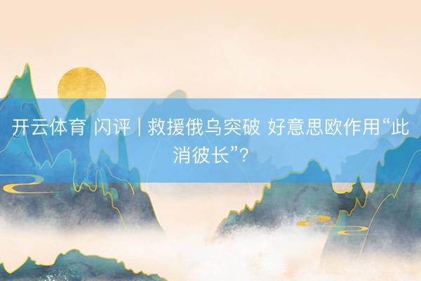 开云体育 闪评 | 救援俄乌突破 好意思欧作用“此消彼长”？