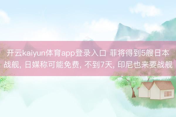 开云kaiyun体育app登录入口 菲将得到5艘日本战舰， 日媒称可能免费， 不到7天， 印尼也来要战舰