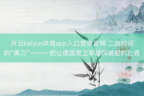 开云kaiyun体育app入口登录官网 二战时间的“黑刀”——一把让德国党卫军望风破胆的匕首