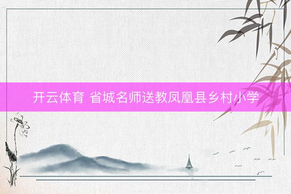 开云体育 省城名师送教凤凰县乡村小学
