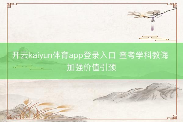 开云kaiyun体育app登录入口 查考学科教诲 加强价值引颈