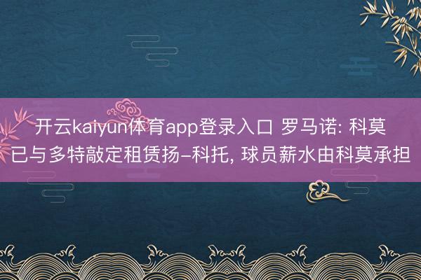 开云kaiyun体育app登录入口 罗马诺: 科莫已与多特敲定租赁扬-科托， 球员薪水由科莫承担