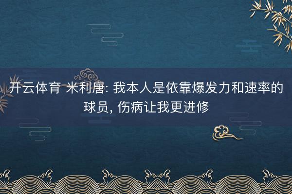 开云体育 米利唐: 我本人是依靠爆发力和速率的球员， 伤病让我更进修
